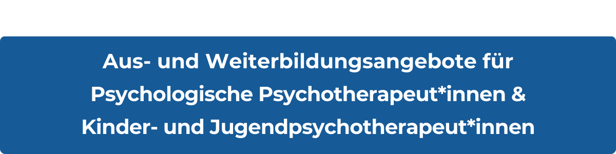 Aus- und Weiterbildungsangebote für Psychologische Psychotherapeut*innen und Kinder- und Jugendpsychotherapeut*innen