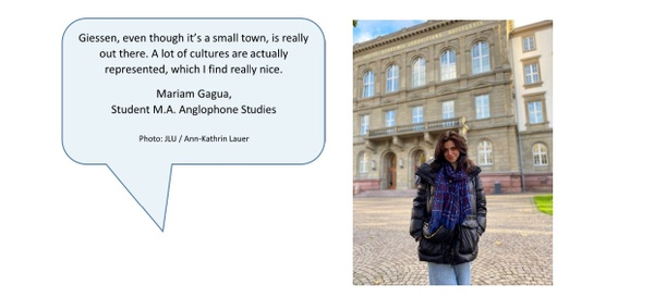 Giessen, even though it’s a small town, is really out there. A lot of cultures are actually represented which I find really nice. Description from Mariam, MA Anglophone Studies Student